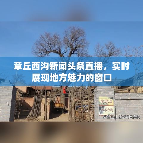 章丘西沟新闻头条直播，实时展现地方魅力的窗口