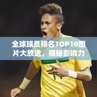 全球球员排名TOP10图片大放送，揭秘影响力榜单巨星风采