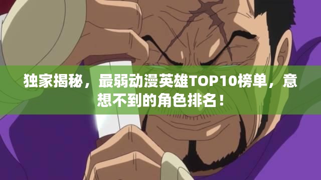 独家揭秘，最弱动漫英雄TOP10榜单，意想不到的角色排名！