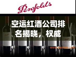 空运红酒公司排名揭晓，权威榜单，优质企业一览无余！