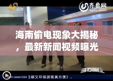 海南偷电现象大揭秘，最新新闻视频曝光，打击行动同步启动