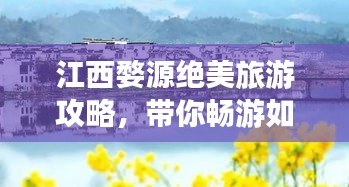 江西婺源绝美旅游攻略，带你畅游如画风景！