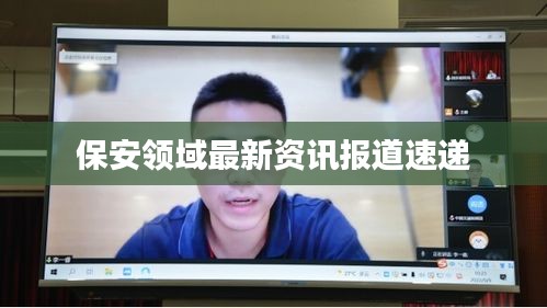 保安领域最新资讯报道速递