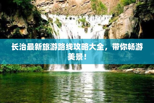 长治最新旅游路线攻略大全，带你畅游美景！