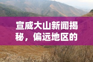 宣威大山新闻揭秘，偏远地区的崭新面貌