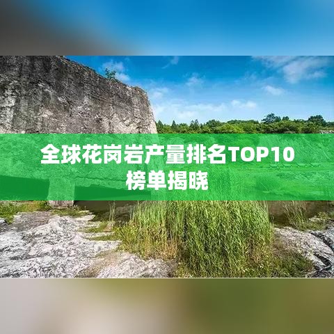 全球花岗岩产量排名TOP10榜单揭晓