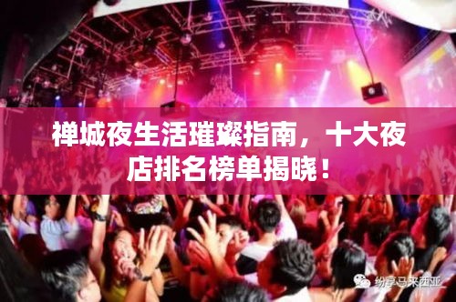 禅城夜生活璀璨指南，十大夜店排名榜单揭晓！