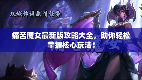 痛苦魔女最新版攻略大全，助你轻松掌握核心玩法！