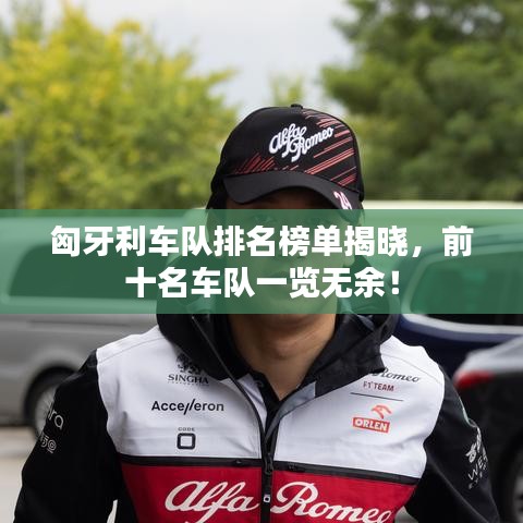 匈牙利车队排名榜单揭晓，前十名车队一览无余！