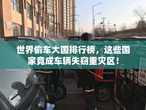 世界偷车大国排行榜，这些国家竟成车辆失窃重灾区！