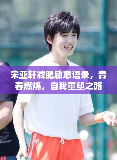 宋亚轩减肥励志语录，青春燃烧，自我重塑之路