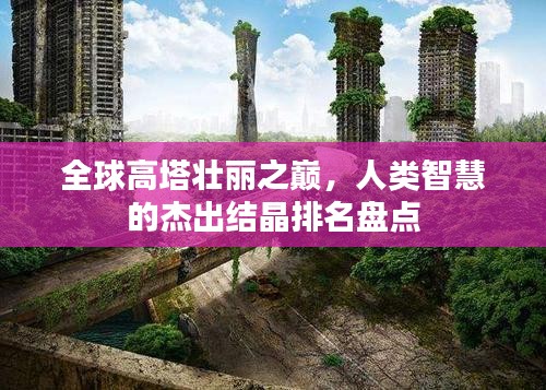 全球高塔壮丽之巅，人类智慧的杰出结晶排名盘点