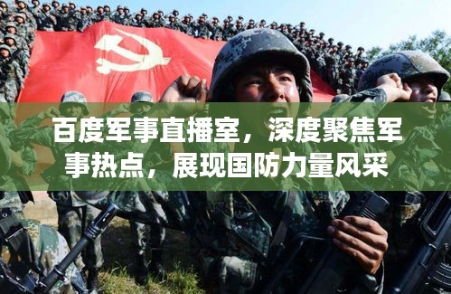 百度军事直播室，深度聚焦军事热点，展现国防力量风采