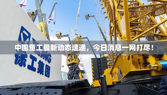 中国重工最新动态速递，今日消息一网打尽！