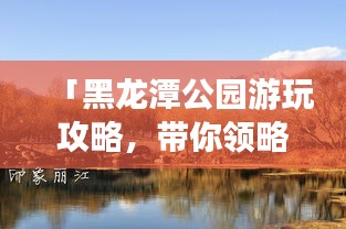 「黑龙潭公园游玩攻略，带你领略百度收录的绝美风光！」