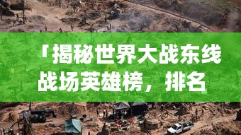 「揭秘世界大战东线战场英雄榜，排名与传奇故事一网打尽」
