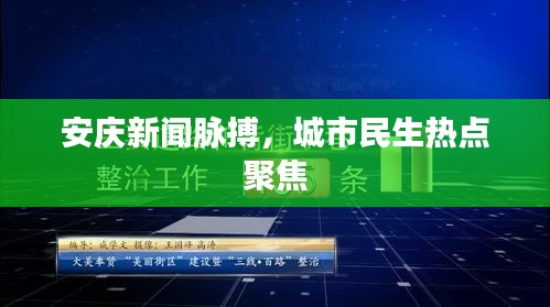 安庆新闻脉搏，城市民生热点聚焦