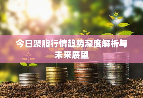 今日聚脂行情趋势深度解析与未来展望
