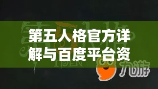 第五人格官方详解与百度平台资源大全，一网打尽！