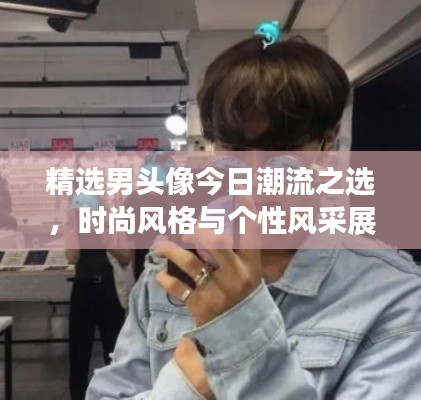 精选男头像今日潮流之选，时尚风格与个性风采展现
