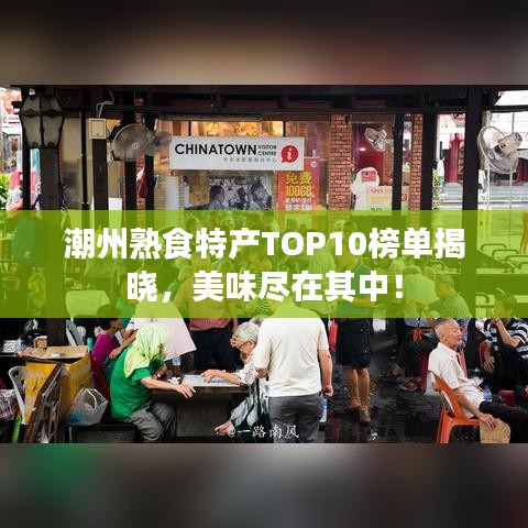 潮州熟食特产TOP10榜单揭晓，美味尽在其中！