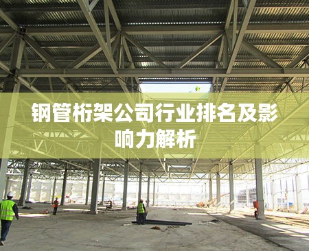 钢管桁架公司行业排名及影响力解析