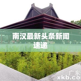 南汉最新头条新闻速递