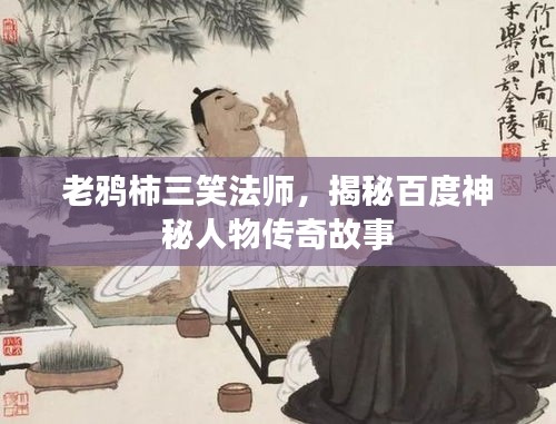 老鸦柿三笑法师，揭秘百度神秘人物传奇故事