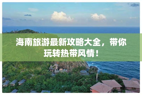 海南旅游最新攻略大全，带你玩转热带风情！