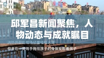 邱军昌新闻聚焦，人物动态与成就瞩目