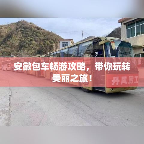 安徽包车畅游攻略，带你玩转美丽之旅！