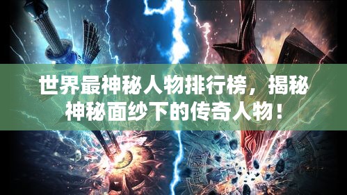 世界最神秘人物排行榜，揭秘神秘面纱下的传奇人物！