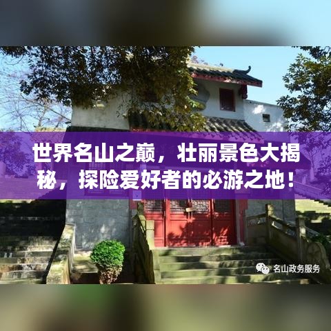 世界名山之巅，壮丽景色大揭秘，探险爱好者的必游之地！