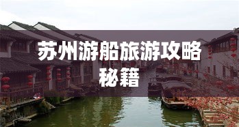 苏州游船旅游攻略秘籍