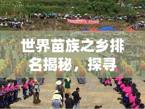 世界苗族之乡排名揭秘，探寻苗族文化的源头与魅力