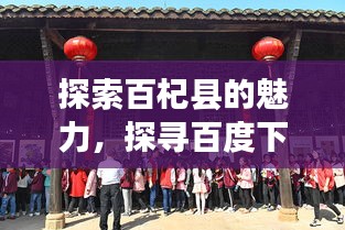 探索百杞县的魅力，探寻百度下的百杞风情