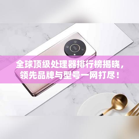 全球顶级处理器排行榜揭晓，领先品牌与型号一网打尽！