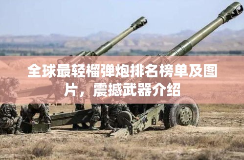 全球最轻榴弹炮排名榜单及图片，震撼武器介绍