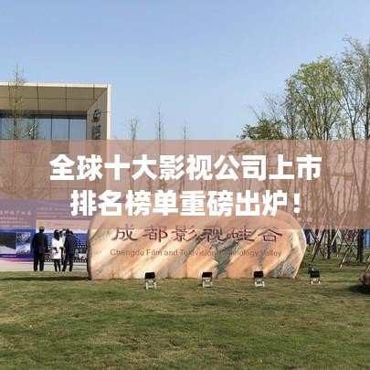 全球十大影视公司上市排名榜单重磅出炉！