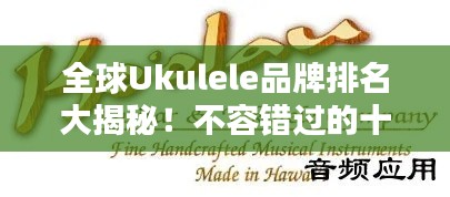 全球Ukulele品牌排名大揭秘！不容错过的十大品牌榜单