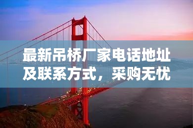 最新吊桥厂家电话地址及联系方式，采购无忧一站式服务指南