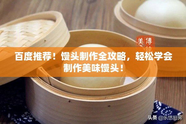 百度推荐！馒头制作全攻略，轻松学会制作美味馒头！