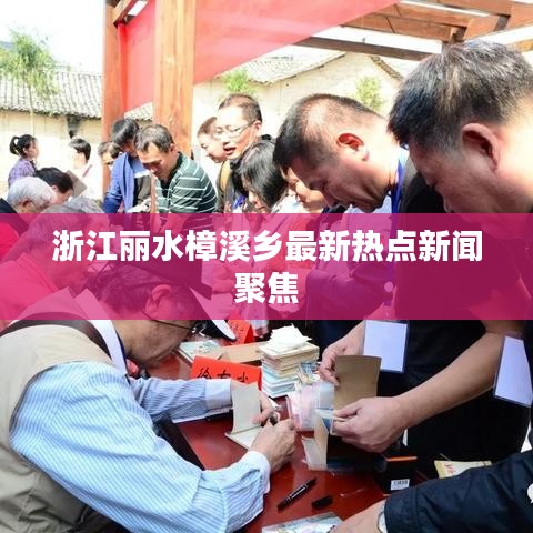 浙江丽水樟溪乡最新热点新闻聚焦