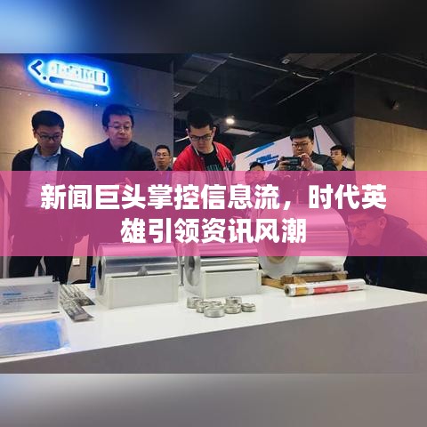 新闻巨头掌控信息流，时代英雄引领资讯风潮