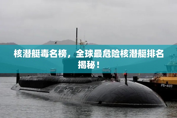 核潜艇毒名榜，全球最危险核潜艇排名揭秘！
