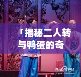 「揭秘二人转与鸭蛋的奇妙故事，百度独家呈现！」