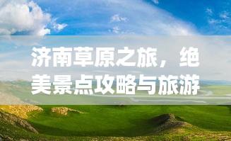 济南草原之旅，绝美景点攻略与旅游体验全解析