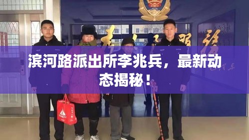 滨河路派出所李兆兵，最新动态揭秘！