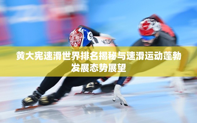 黄大宪速滑世界排名揭秘与速滑运动蓬勃发展态势展望