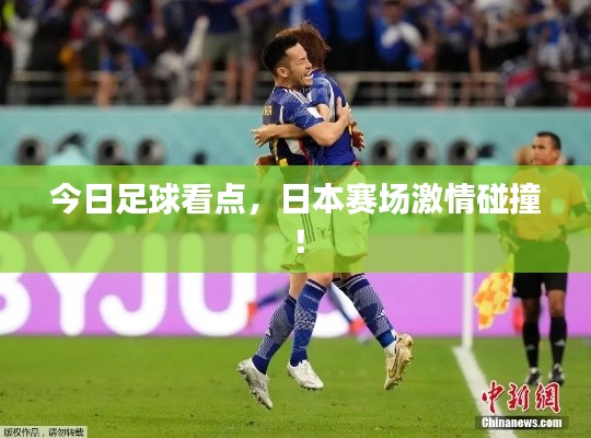 今日足球看点，日本赛场激情碰撞！